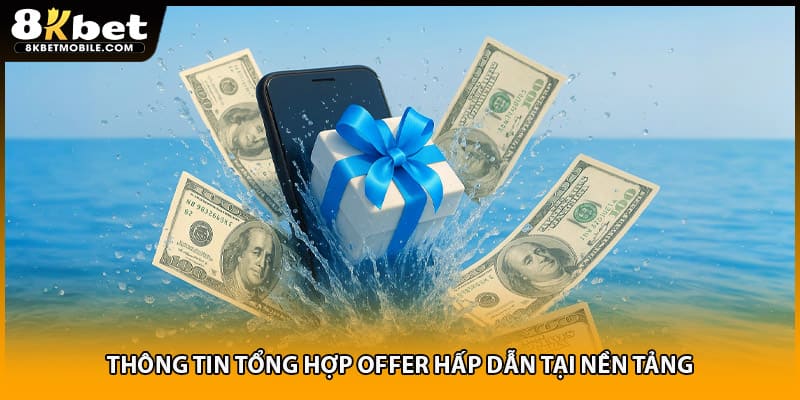 Thông tin tổng hợp offer hấp dẫn tại nền tảng